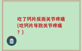 吃了钙片反而关节疼痛(吃钙片导致关节疼痛？)