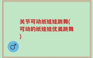 关节可动纸娃娃跳舞(可动的纸娃娃优美跳舞)