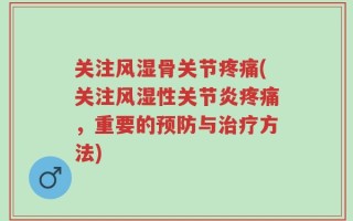关注风湿骨关节疼痛(关注风湿性关节炎疼痛，重要的预防与治疗方法)