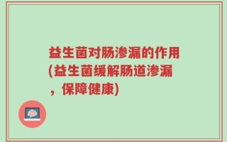 益生菌对肠渗漏的作用(益生菌缓解肠道渗漏，保障健康)