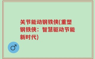 关节能动钢铁侠(重塑钢铁侠：智慧驱动节能新时代)