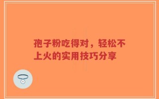 孢子粉吃得对，轻松不上火的实用技巧分享