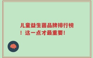 儿童益生菌品牌排行榜！这一点才最重要！