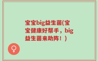 宝宝big益生菌(宝宝健康好帮手，big益生菌来助阵！)