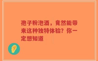 孢子粉泡酒，竟然能带来这种独特体验？你一定想知道