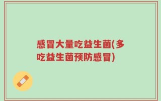 感冒大量吃益生菌(多吃益生菌预防感冒)