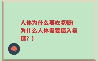 人体为什么要吃氨糖(为什么人体需要摄入氨糖？)