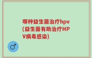 哪种益生菌治疗hpv(益生菌有助治疗HPV病毒感染)