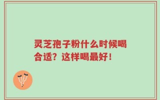 灵芝孢子粉什么时候喝合适？这样喝最好！