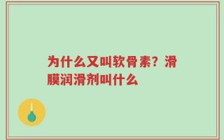 为什么又叫软骨素？滑膜润滑剂叫什么