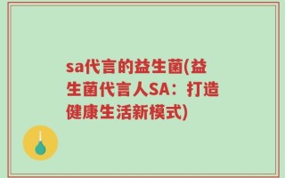 sa代言的益生菌(益生菌代言人SA：打造健康生活新模式)