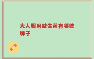 大人服用益生菌有哪些牌子