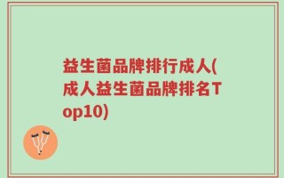 益生菌品牌排行成人(成人益生菌品牌排名Top10)