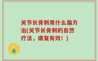 关节长骨刺用什么偏方治(关节长骨刺的自然疗法，康复有效！)