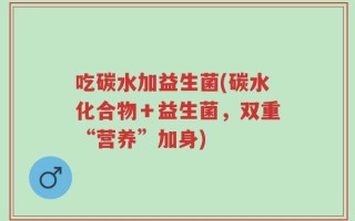 吃碳水加益生菌(碳水化合物＋益生菌，双重“营养”加身)