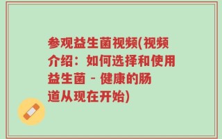 参观益生菌视频(视频介绍：如何选择和使用益生菌 - 健康的肠道从现在开始)