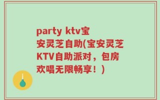 party ktv宝安灵芝自助(宝安灵芝KTV自助派对，包房欢唱无限畅享！)