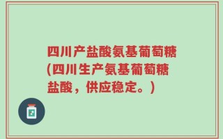 四川产盐酸氨基葡萄糖(四川生产氨基葡萄糖盐酸，供应稳定。)