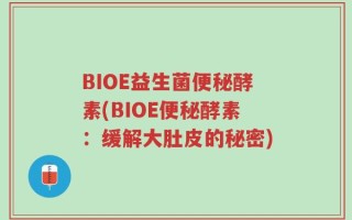 BIOE益生菌便秘酵素(BIOE便秘酵素：缓解大肚皮的秘密)