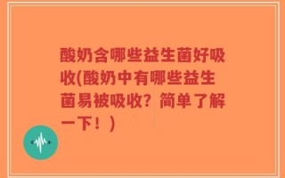 酸奶含哪些益生菌好吸收(酸奶中有哪些益生菌易被吸收？简单了解一下！)