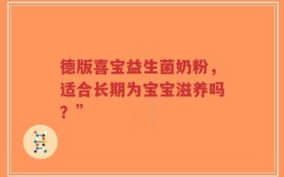 德版喜宝益生菌奶粉，适合长期为宝宝滋养吗？”