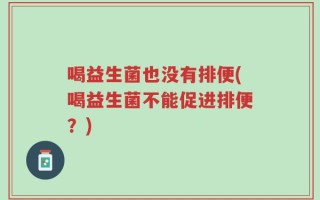 喝益生菌也没有排便(喝益生菌不能促进排便？)