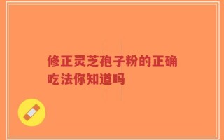 修正灵芝孢子粉的正确吃法你知道吗