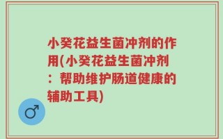 小癸花益生菌冲剂的作用(小癸花益生菌冲剂：帮助维护肠道健康的辅助工具)