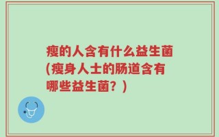 瘦的人含有什么益生菌(瘦身人士的肠道含有哪些益生菌？)