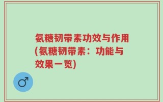 氨糖韧带素功效与作用(氨糖韧带素：功能与效果一览)