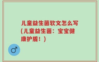 儿童益生菌软文怎么写(儿童益生菌：宝宝健康护盾！)