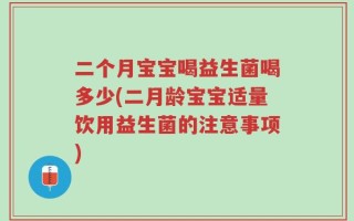 二个月宝宝喝益生菌喝多少(二月龄宝宝适量饮用益生菌的注意事项)