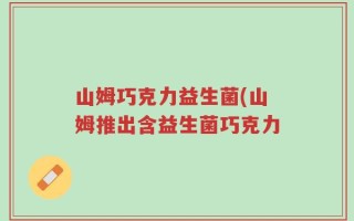 山姆巧克力益生菌(山姆推出含益生菌巧克力