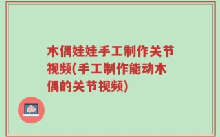 木偶娃娃手工制作关节视频(手工制作能动木偶的关节视频)