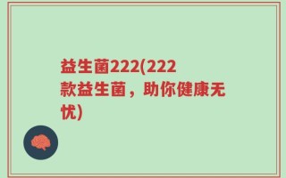 益生菌222(222款益生菌，助你健康无忧)