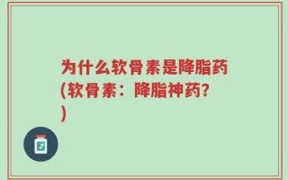 为什么软骨素是降脂药(软骨素：降脂神药？)