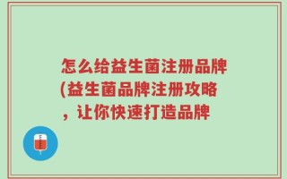 怎么给益生菌注册品牌(益生菌品牌注册攻略，让你快速打造品牌