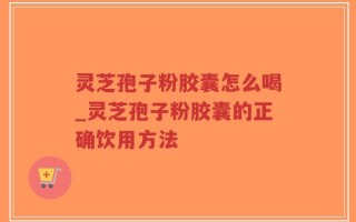 灵芝孢子粉胶囊怎么喝_灵芝孢子粉胶囊的正确饮用方法