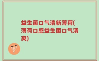 益生菌口气清新薄荷(薄荷口感益生菌口气清爽)