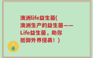 澳洲life益生菌(澳洲生产的益生菌——Life益生菌，助你抵御外界侵袭！)