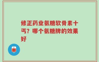 修正药业氨糖软骨素十丐？哪个氨糖牌的效果好