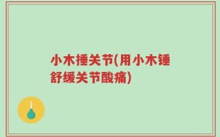 小木捶关节(用小木锤舒缓关节酸痛)