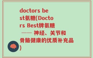 doctors best氨糖(Doctors Best牌氨糖 ── 神经、关节和骨骼健康的优质补充品)