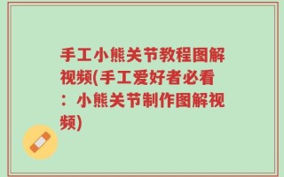手工小熊关节教程图解视频(手工爱好者必看：小熊关节制作图解视频)
