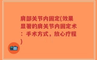肩部关节内固定(效果显著的肩关节内固定术：手术方式，放心疗程)