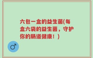 六包一盒的益生菌(每盒六袋的益生菌，守护你的肠道健康！)