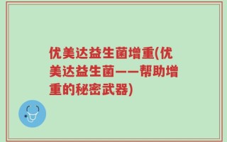 优美达益生菌增重(优美达益生菌——帮助增重的秘密武器)