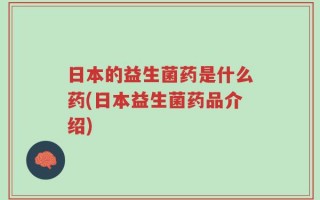 日本的益生菌药是什么药(日本益生菌药品介绍)