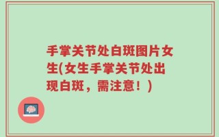 手掌关节处白斑图片女生(女生手掌关节处出现白斑，需注意！)