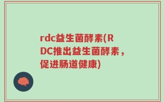 rdc益生菌酵素(RDC推出益生菌酵素，促进肠道健康)